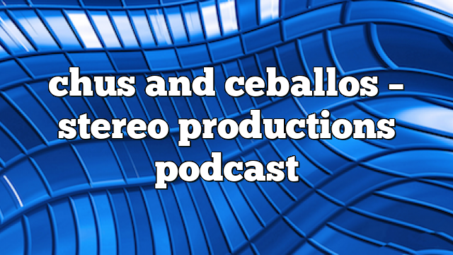 Chus and Ceballos – Stereo Productions Podcast