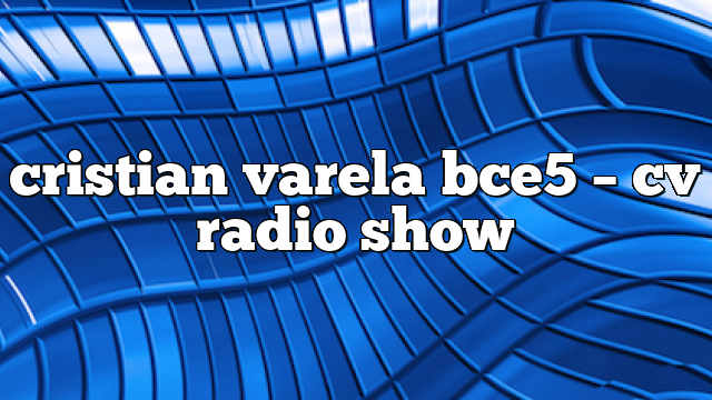cristian varela bce5 – CV Radio Show
