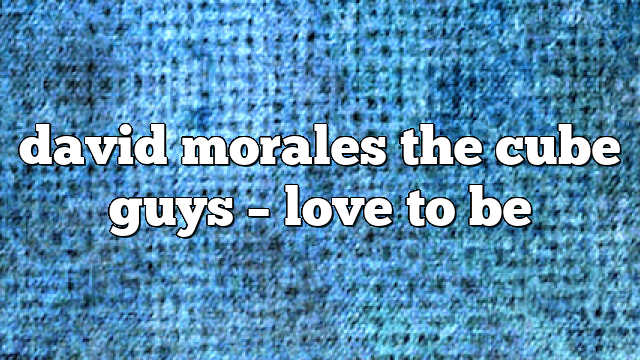 david morales the cube guys – Love to Be