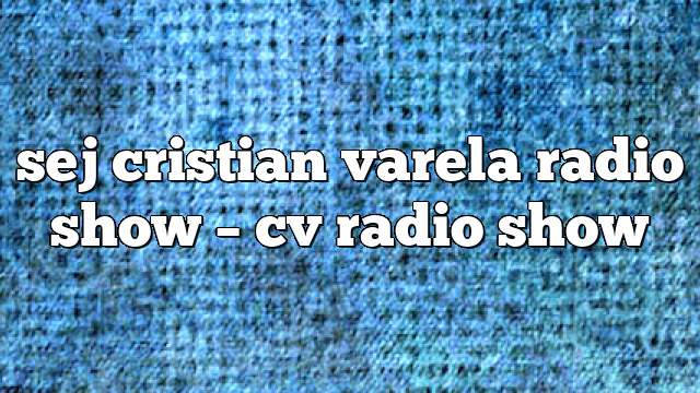 sej cristian varela radio show – CV Radio Show