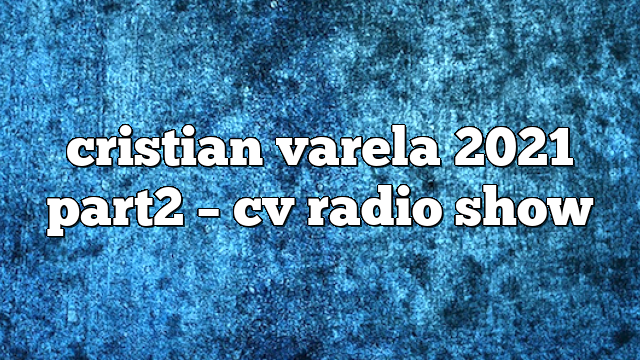 cristian varela 2021 part2 – CV Radio Show