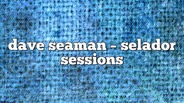 dave seaman – selador sessions