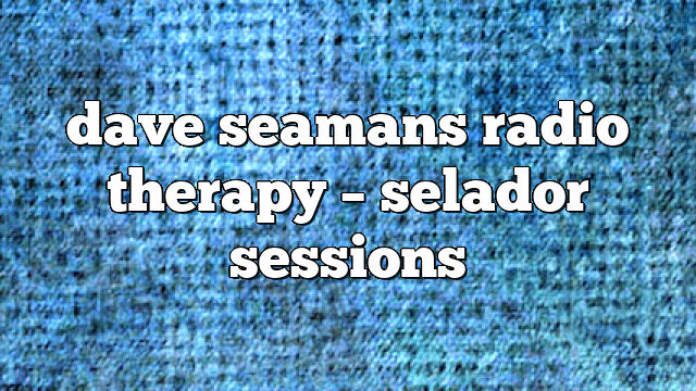 dave seamans radio therapy – selador sessions