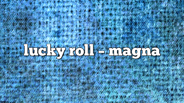 lucky roll – Magna