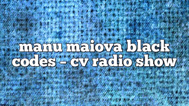 manu maiova black codes – CV Radio Show