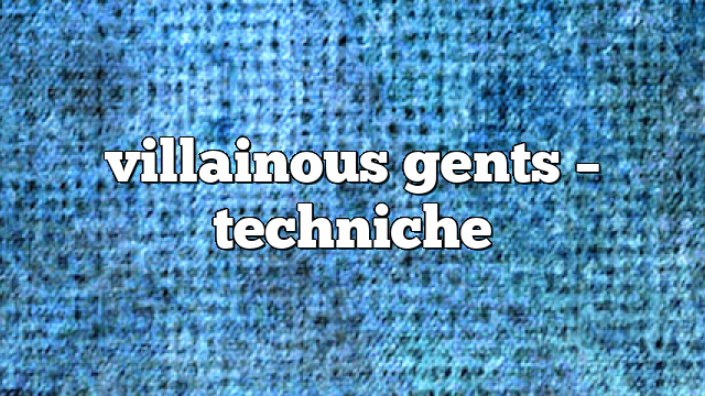 villainous gents – Techniche