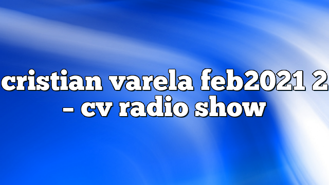 cristian varela feb2021 2 – CV Radio Show