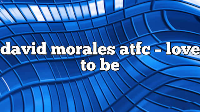 david morales atfc – Love to Be