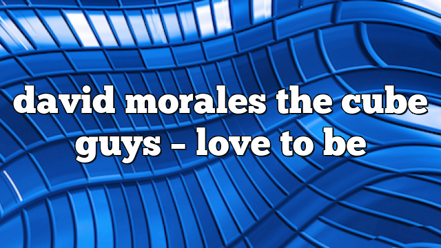 david morales the cube guys – Love to Be