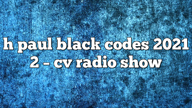 h paul black codes 2021 2 – CV Radio Show