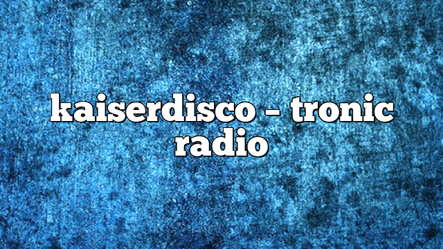 kaiserdisco – Tronic Radio