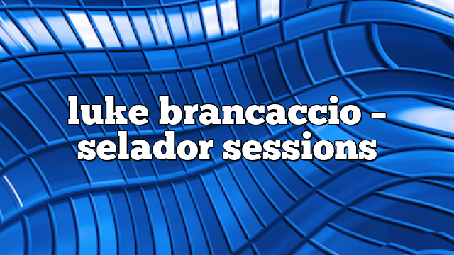 luke brancaccio – selador sessions