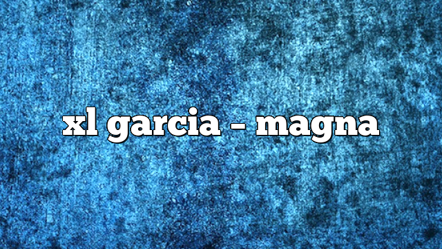 xl garcia – Magna