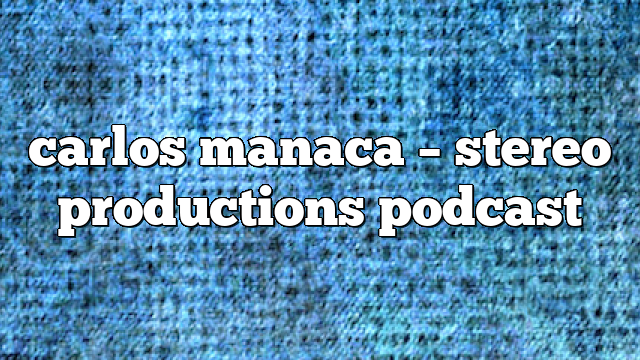 carlos manaca – Stereo Productions Podcast