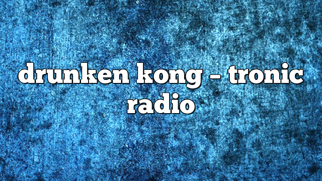 drunken kong – Tronic Radio