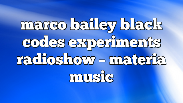 marco bailey black codes experiments radioshow – Materia Music