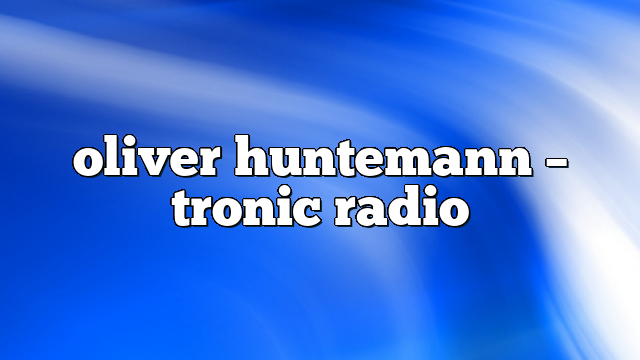 oliver huntemann – Tronic Radio
