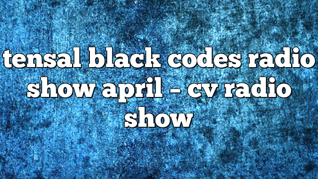 tensal black codes radio show april – CV Radio Show