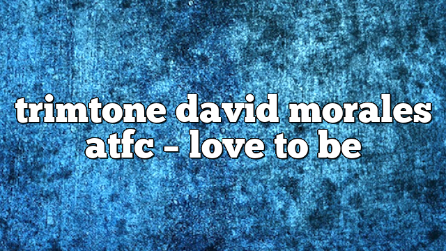 trimtone david morales atfc – Love to Be
