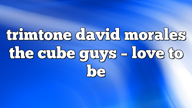 trimtone david morales the cube guys – Love to Be