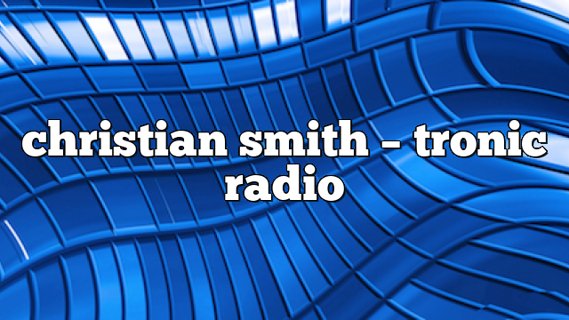 Christian Smith – Tronic Radio