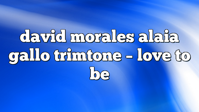 david morales alaia gallo trimtone – Love to Be
