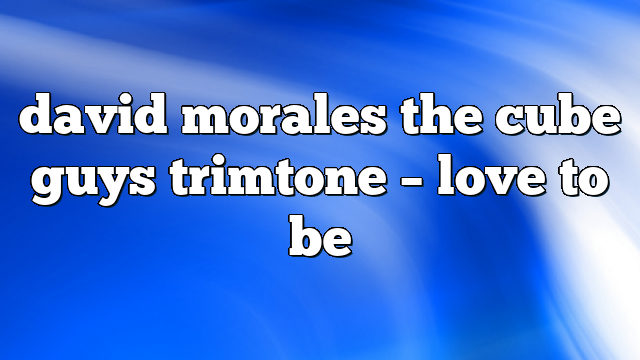 david morales the cube guys trimtone – Love to Be