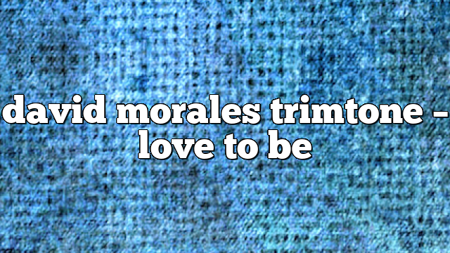 david morales trimtone – Love to Be