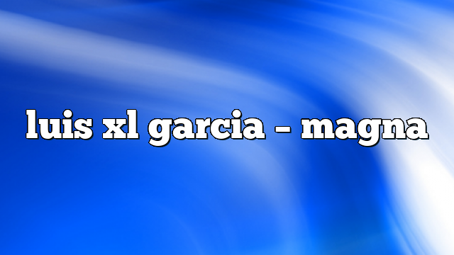 luis xl garcia – Magna