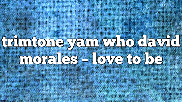 trimtone yam who david morales – Love to Be