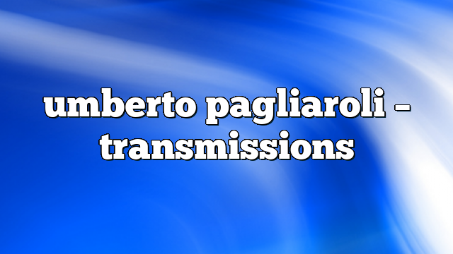umberto pagliaroli – Transmissions