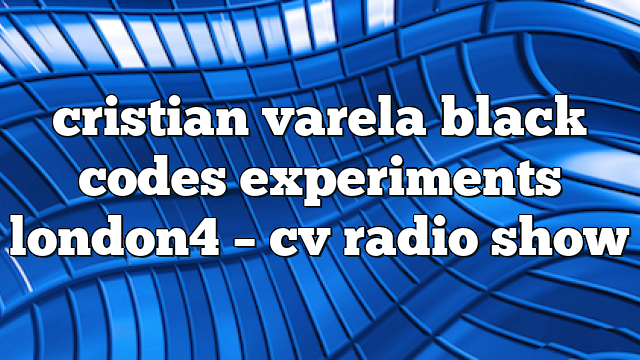 cristian varela black codes experiments london4 – CV Radio Show