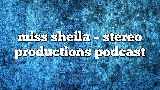 miss sheila – Stereo Productions Podcast