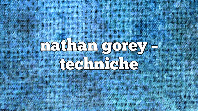 Nathan Gorey – Techniche