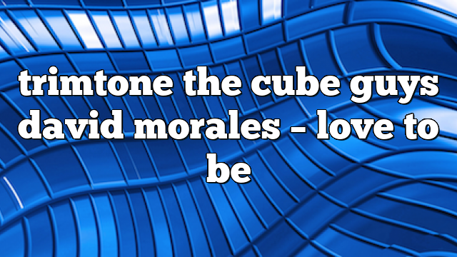 trimtone the cube guys david morales – Love to Be