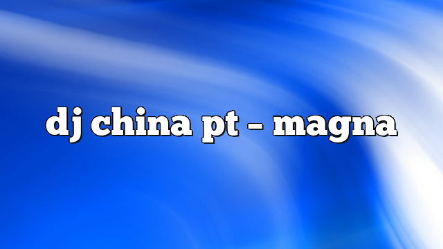 dj china pt – Magna
