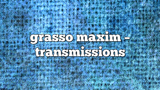grasso maxim – Transmissions