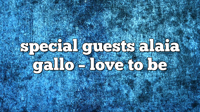 special guests alaia gallo – Love to Be
