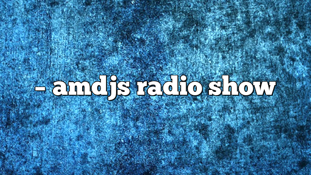 – AMDJs Radio Show