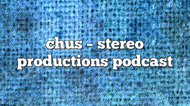 chus – Stereo Productions Podcast