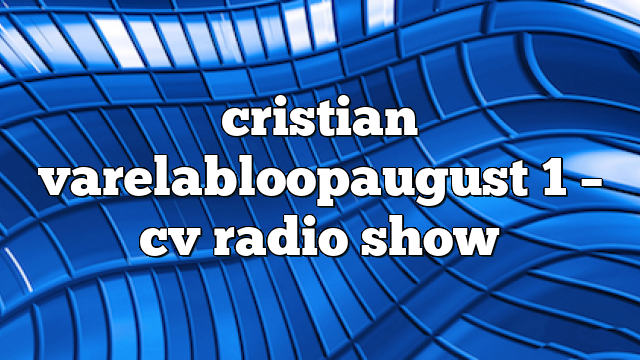 cristian varelabloopaugust 1 – CV Radio Show