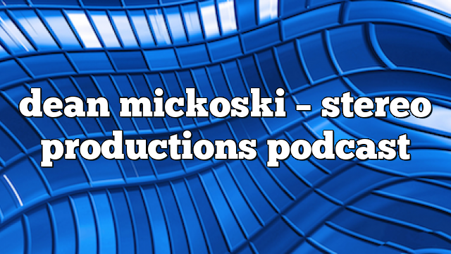dean mickoski – Stereo Productions Podcast