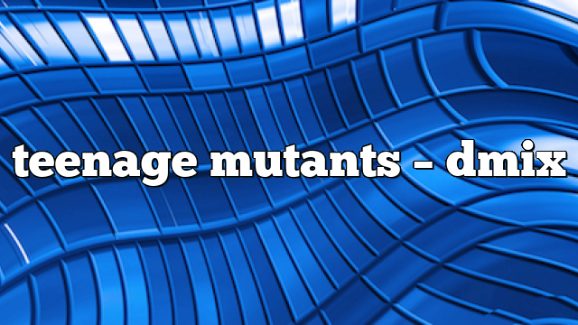 teenage mutants – DMix
