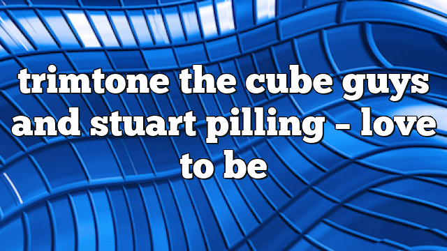 trimtone the cube guys and stuart pilling – Love to Be