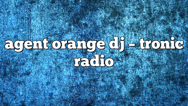 agent orange dj – Tronic Radio