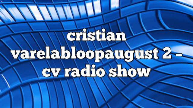 cristian varelabloopaugust 2 – CV Radio Show