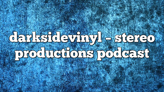 darksidevinyl – Stereo Productions Podcast