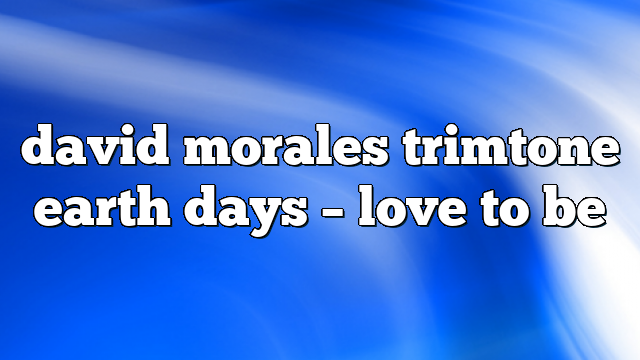 david morales trimtone earth days – Love to Be