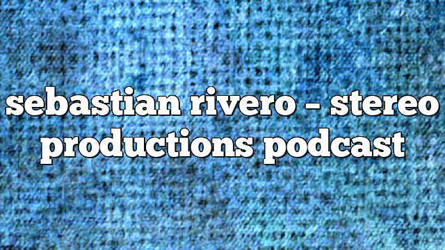 sebastian rivero – Stereo Productions Podcast