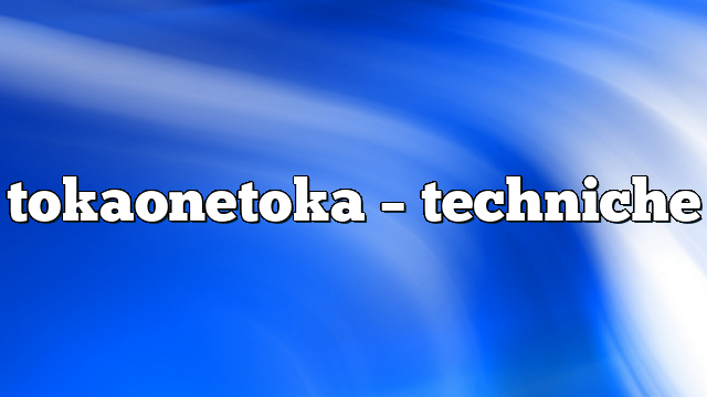 tokaonetoka – Techniche